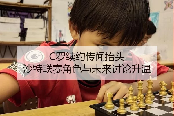 C罗续约传闻抬头 沙特联赛角色与未来讨论升温